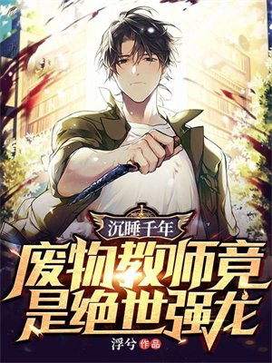 沉睡千年,废物教师竟是绝世强龙