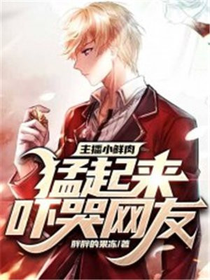 主播小鲜肉,猛起来吓哭网友!