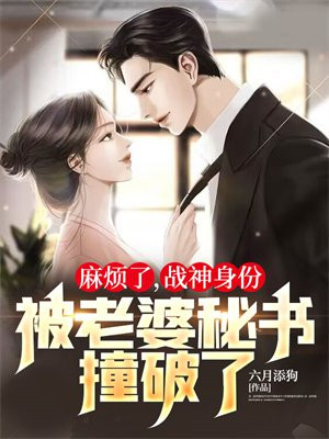 麻烦了,战神身份被老婆秘书撞破了!