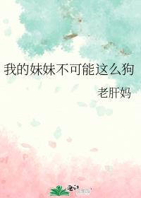 我的妹妹不可能这么狗!
