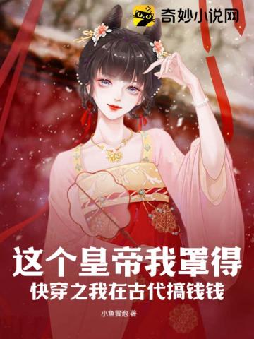 这个皇帝我罩得!快穿之我在古代搞钱钱