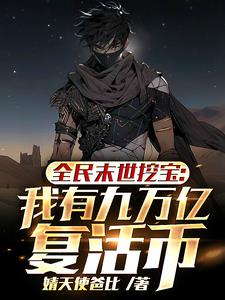 全民末世挖宝:我有九万亿复活币