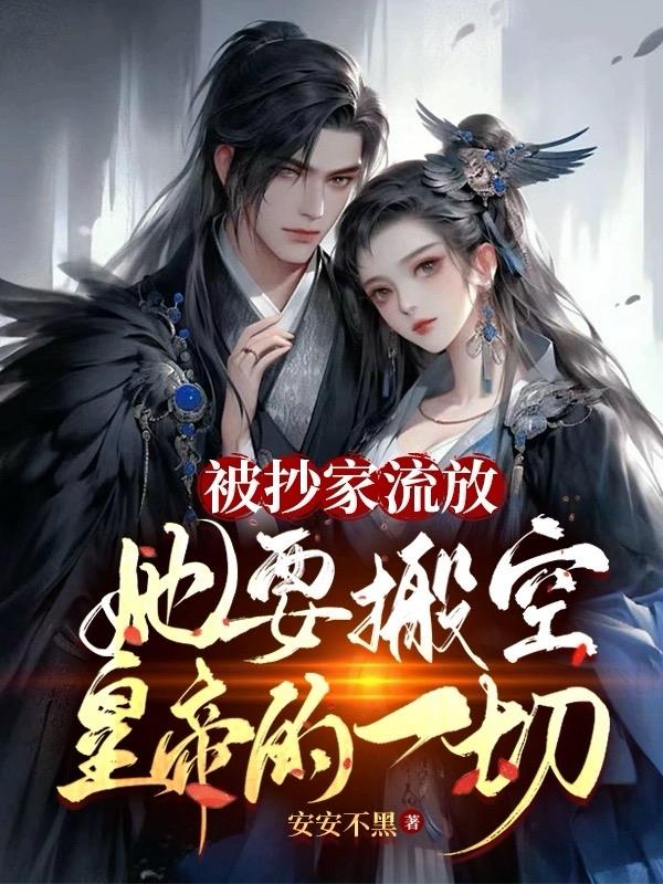 被抄家流放,她要搬空皇帝的一切