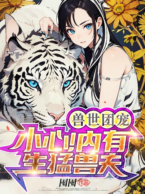 兽世团宠:小心!内有生猛兽夫