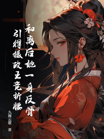 和离后她一身反骨,引得摄政王竟折腰