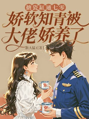 搪瓷缸通七零,娇软知青被大佬娇养了