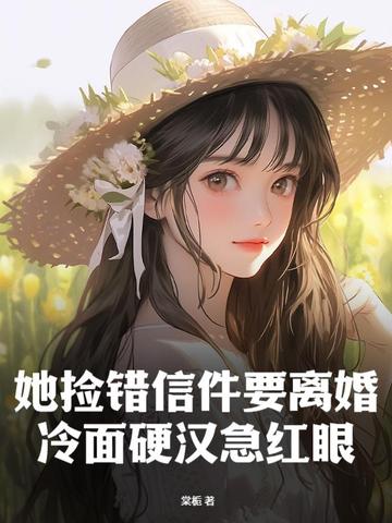 她捡错信件要离婚,冷面硬汉急红眼
