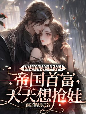 四崽惊艳世界!帝国首富天天想抢娃