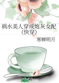 祸水美人穿成炮灰女配(快穿)