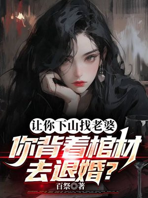 让你下山找老婆,你背着棺材去退婚?