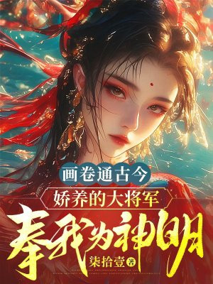 画卷通古今,娇养的大将军奉我为神明