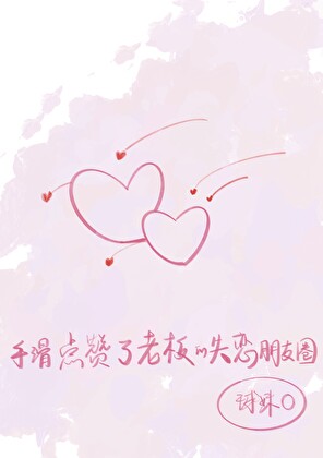 手滑点赞了老板的失恋朋友圈