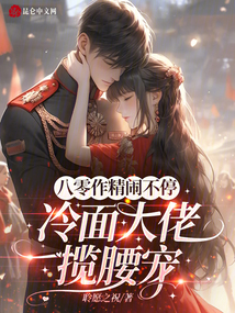 八零作精闹不停，冷面大佬揽腰宠