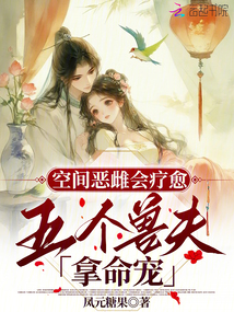 空间恶雌会疗愈，五个兽夫拿命宠