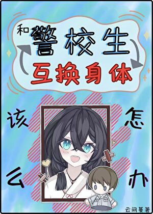 和警校生互换身体该怎么办