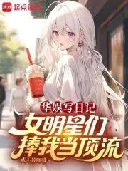 华娱写日记，女明星们捧我当顶流