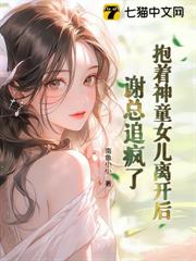 抱着神童女儿离开后,谢总追疯了