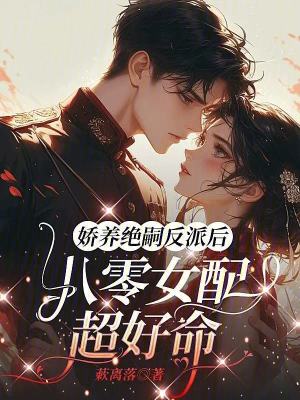 娇养绝嗣反派后，八零女配超好命